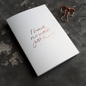 The front of this luxury card says I Have No Words Just Hugs and is hand foiled in rose gold foil