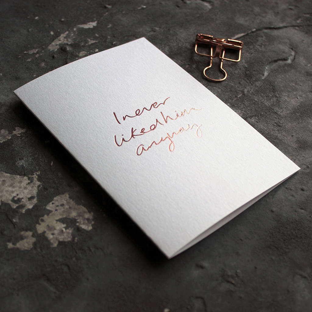 I never liked him anyway is a luxury card handwritten and hand foiled in rose gold for valentines day a break up day any kind of day