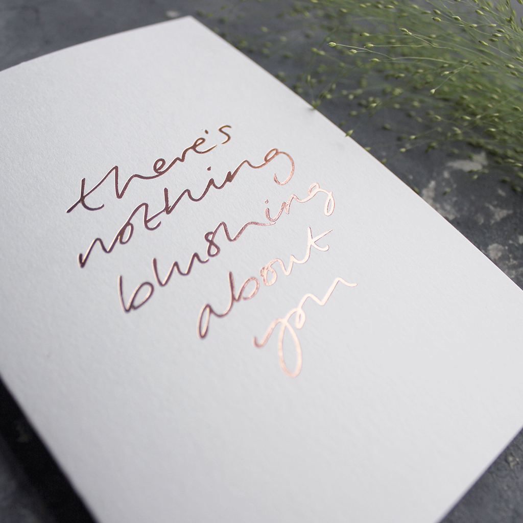 This hand foiled luxury card states 'There's Nothing Blushing About You' on the front of it