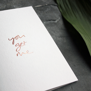 the handwritten words 'you get me' are hand foiled in rose gold on the front of the card